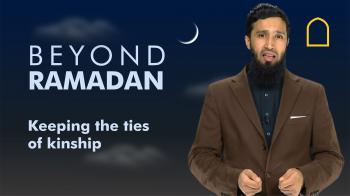 Beyond Ramadan - Keeping the ties of kinship