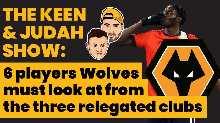 The Keen & Judah Show: Six players Wolves must look at from the three relegated clubs