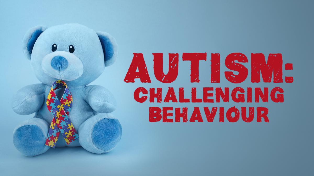 Autism: Challenging Behaviour